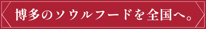 博多のソウルフードを全国へ。